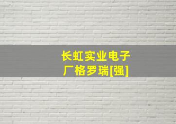 长虹实业电子厂格罗瑞[强]